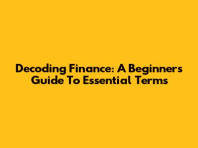 Decoding Finance: A Beginner's Guide To Essential Terms