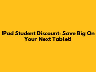 IPad Student Discount: Save Big On Your Next Tablet!