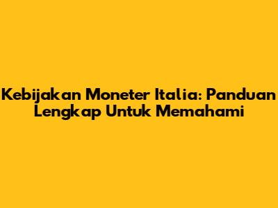 Kebijakan Moneter Italia: Panduan Lengkap Untuk Memahami