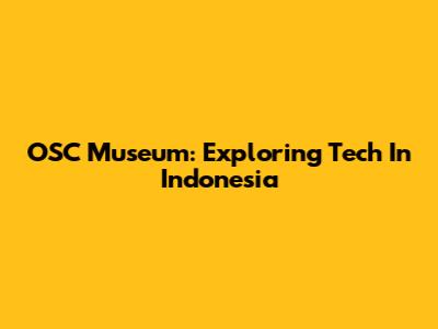 OSC Museum: Exploring Tech In Indonesia