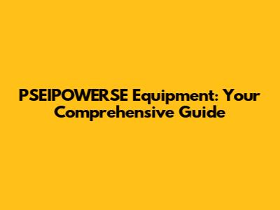 PSEIPOWERSE Equipment: Your Comprehensive Guide