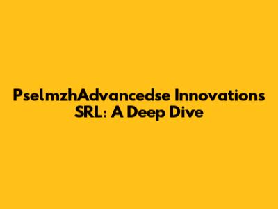 PselmzhAdvancedse Innovations SRL: A Deep Dive
