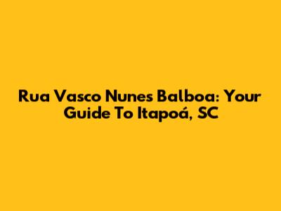 Rua Vasco Nunes Balboa: Your Guide To Itapoá, SC