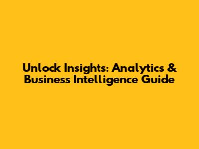 Unlock Insights: Analytics & Business Intelligence Guide