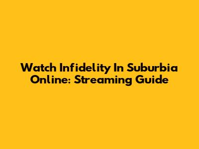 Watch Infidelity In Suburbia Online: Streaming Guide